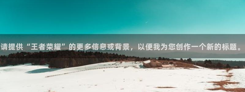 庄闲和游戏官网：请提供“王者荣耀”的更多信息或背景，以便我为您创作一个新的标题。