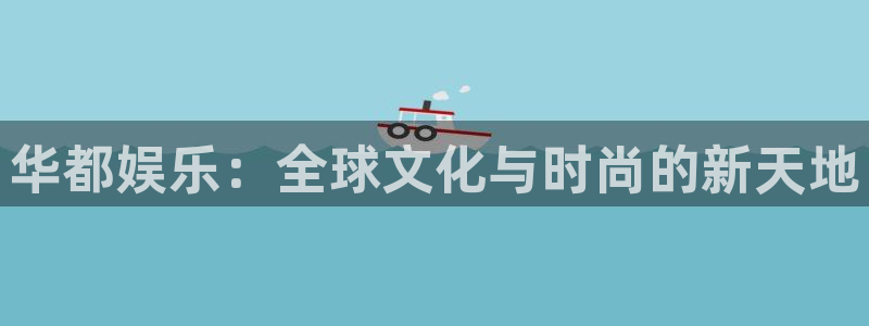 庄闲和游戏官网：华都娱乐：全球文化与时尚的新天地