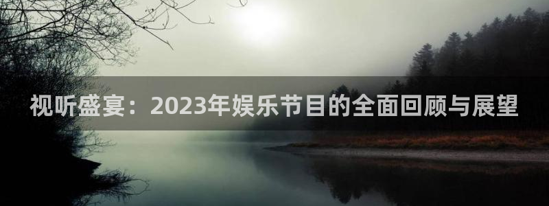 庄闲和游戏官网：视听盛宴：2023年娱乐节目的全面回顾与展望
